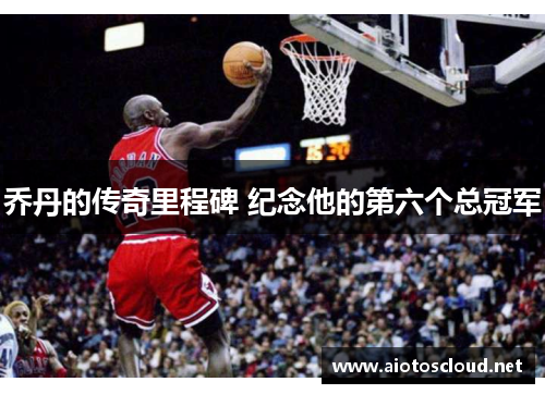 乔丹的传奇里程碑 纪念他的第六个总冠军